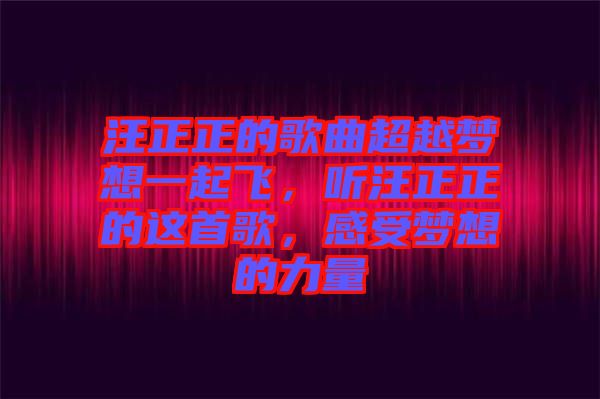 汪正正的歌曲超越夢想一起飛，聽汪正正的這首歌，感受夢想的力量