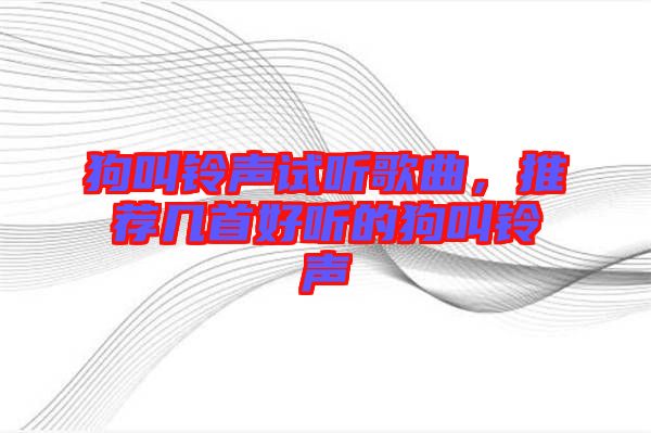 狗叫鈴聲試聽歌曲，推薦幾首好聽的狗叫鈴聲
