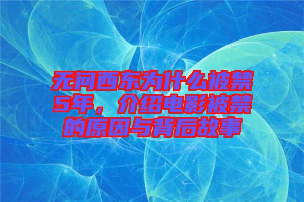 無問西東為什么被禁5年，介紹電影被禁的原因與背后故事