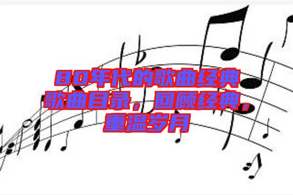 80年代的歌曲經(jīng)典歌曲目錄，回顧經(jīng)典，重溫歲月