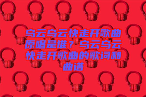烏云烏云快走開歌曲原唱是誰？烏云烏云快走開歌曲的歌詞和曲譜