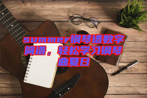 summer鋼琴譜數(shù)字簡譜，輕松學(xué)習(xí)鋼琴曲夏日