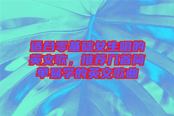 適合零基礎(chǔ)女生唱的英文歌，推薦幾首簡單易學(xué)的英文歌曲