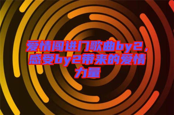 愛情闖進(jìn)門歌曲by2，感受by2帶來(lái)的愛情力量