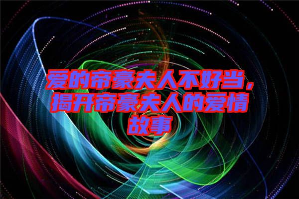 愛(ài)的帝豪夫人不好當(dāng)，揭開(kāi)帝豪夫人的愛(ài)情故事