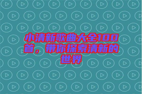 小清新歌曲大全100首，帶你探索清新的世界
