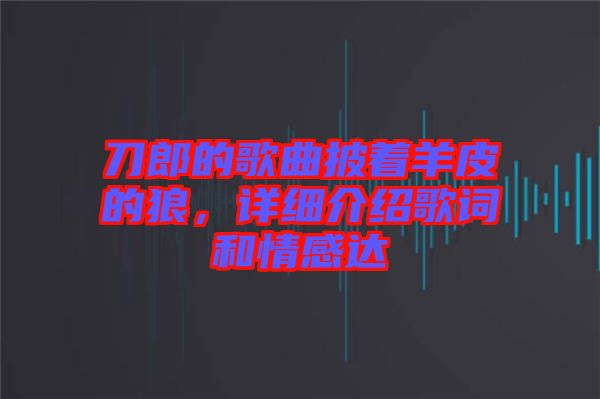 刀郎的歌曲披著羊皮的狼，詳細介紹歌詞和情感達