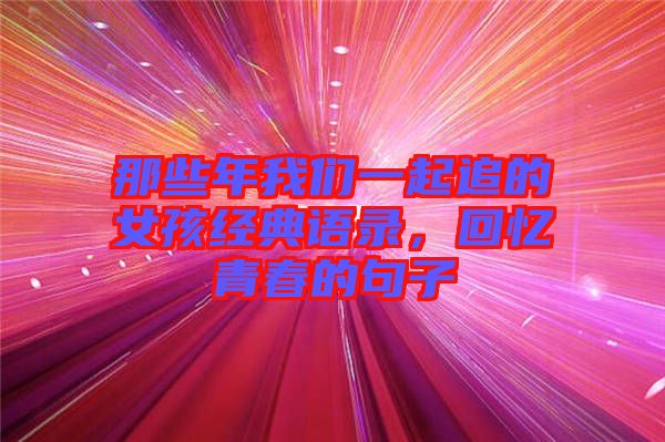 那些年我們一起追的女孩經典語錄，回憶青春的句子