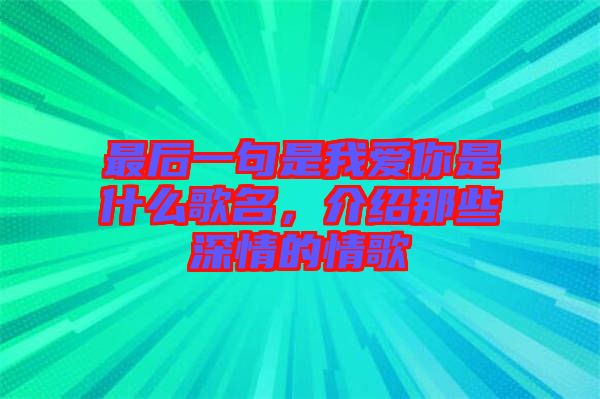 最后一句是我愛你是什么歌名，介紹那些深情的情歌