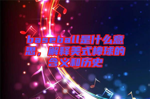baseball是什么意思，解釋美式棒球的含義和歷史