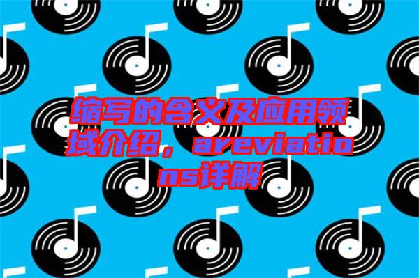 縮寫的含義及應(yīng)用領(lǐng)域介紹，areviations詳解