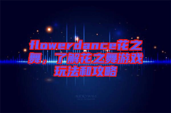 flowerdance花之舞，了解花之舞游戲玩法和攻略