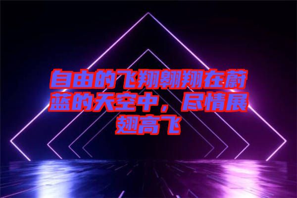 自由的飛翔翱翔在蔚藍(lán)的天空中，盡情展翅高飛