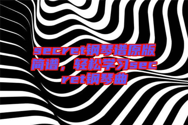 secret鋼琴譜原版簡譜，輕松學習secret鋼琴曲