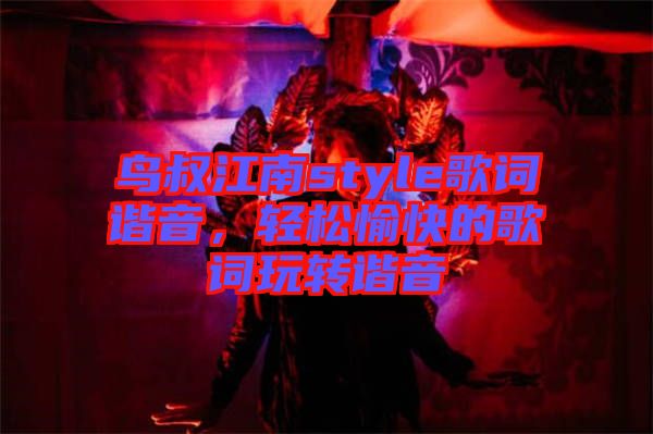 鳥(niǎo)叔江南style歌詞諧音，輕松愉快的歌詞玩轉(zhuǎn)諧音