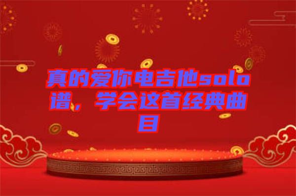 真的愛(ài)你電吉他solo譜，學(xué)會(huì)這首經(jīng)典曲目