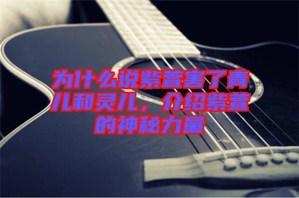 為什么說紫萱害了青兒和靈兒，介紹紫萱的神秘力量