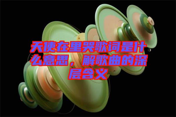 天使在里哭歌詞是什么意思，解歌曲的深層含義