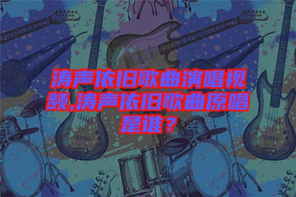 濤聲依舊歌曲演唱視頻,濤聲依舊歌曲原唱是誰(shuí)？