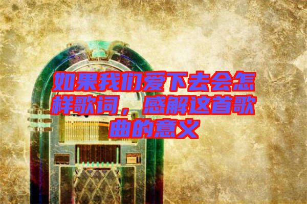 如果我們愛下去會怎樣歌詞，感解這首歌曲的意義