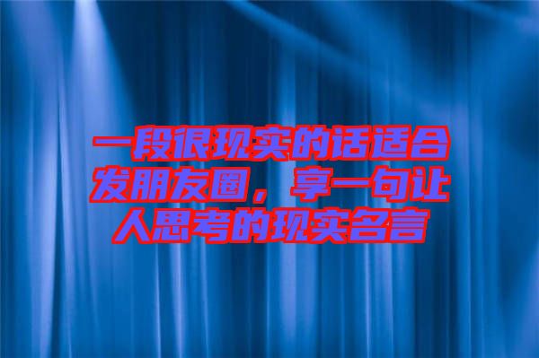 一段很現(xiàn)實的話適合發(fā)朋友圈，享一句讓人思考的現(xiàn)實名言