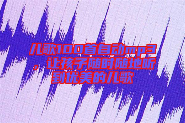兒歌100首自動mp3，讓孩子隨時隨地聽到優(yōu)美的兒歌