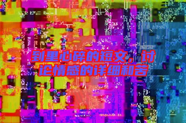 到里心碎的短文，討論情感的詳細(xì)和苦