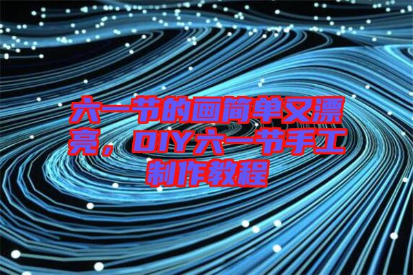 六一節(jié)的畫簡單又漂亮，DIY六一節(jié)手工制作教程