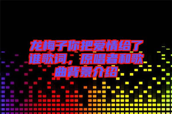 龍梅子你把愛情給了誰歌詞，原唱者和歌曲背景介紹