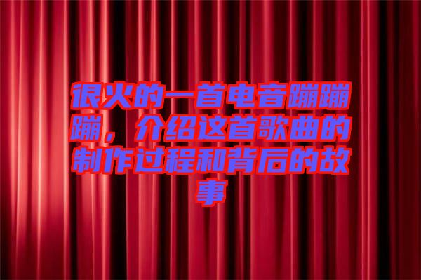 很火的一首電音蹦蹦蹦，介紹這首歌曲的制作過程和背后的故事