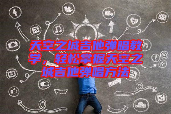 天空之城吉他彈唱教學(xué)，輕松掌握天空之城吉他彈唱方法