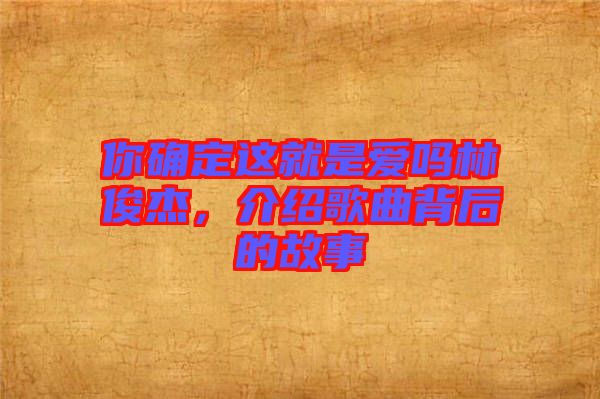 你確定這就是愛嗎林俊杰，介紹歌曲背后的故事