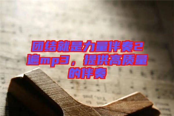 團結就是力量伴奏2遍mp3，提供高質量的伴奏