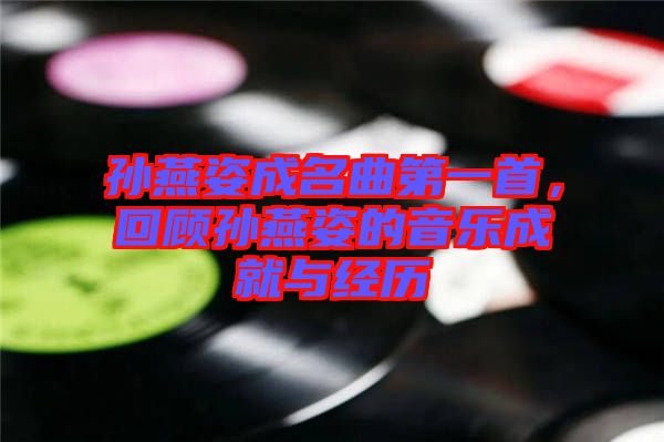 孫燕姿成名曲第一首，回顧孫燕姿的音樂成就與經(jīng)歷