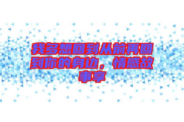 我多想回到從前再回到你的身邊，情感故事享