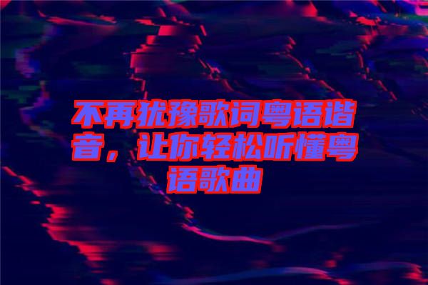 不再猶豫歌詞粵語諧音，讓你輕松聽懂粵語歌曲