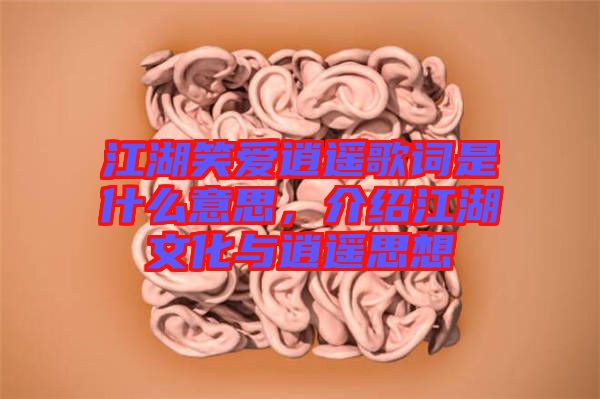江湖笑愛(ài)逍遙歌詞是什么意思，介紹江湖文化與逍遙思想