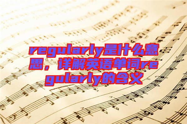 regularly是什么意思，詳解英語單詞regularly的含義