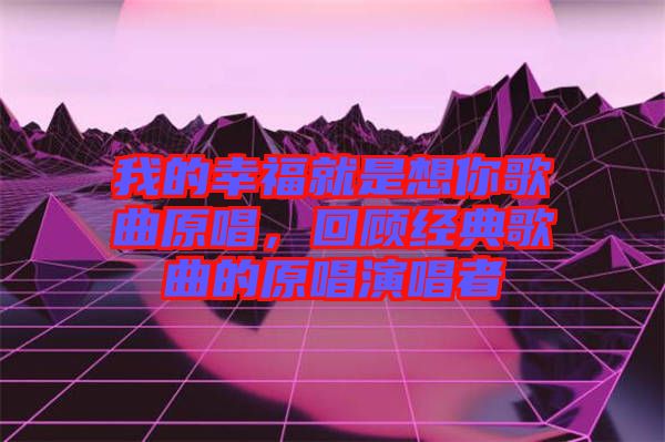 我的幸福就是想你歌曲原唱，回顧經(jīng)典歌曲的原唱演唱者