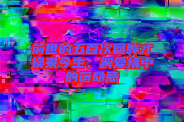 前世的五百次回眸才換來今生，解愛情中的宿命感