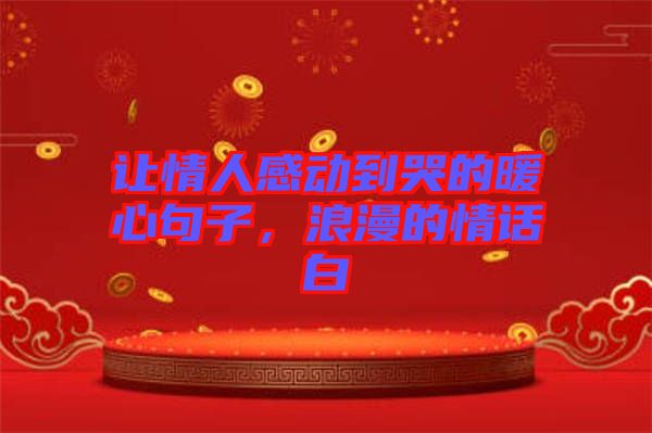 讓情人感動(dòng)到哭的暖心句子，浪漫的情話(huà)白