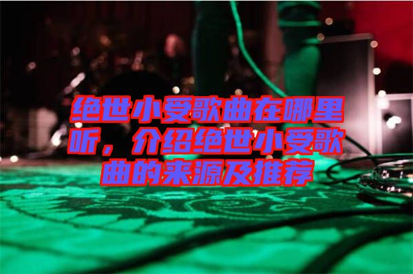絕世小受歌曲在哪里聽，介紹絕世小受歌曲的來源及推薦