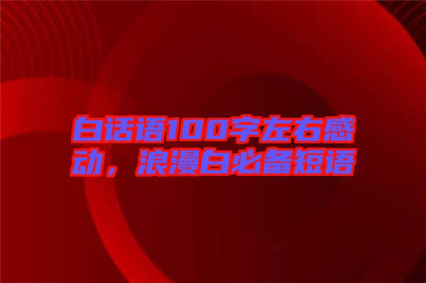 白話語100字左右感動(dòng)，浪漫白必備短語