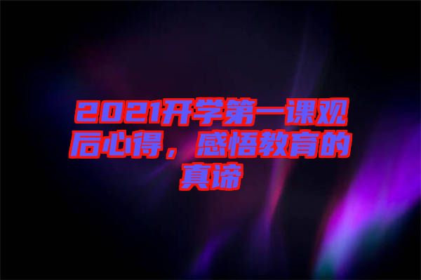 2021開學(xué)第一課觀后心得，感悟教育的真諦
