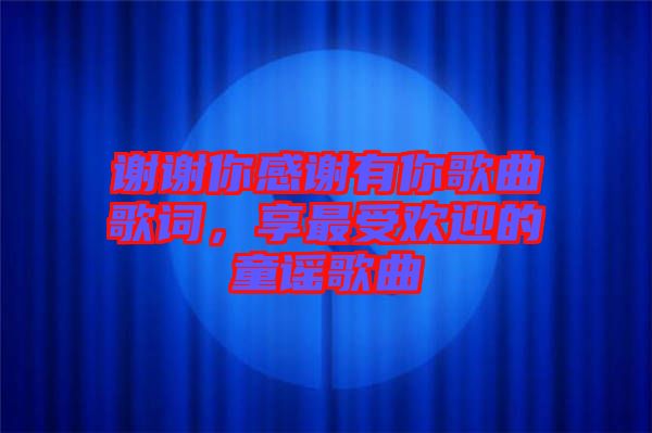 謝謝你感謝有你歌曲歌詞，享最受歡迎的童謠歌曲