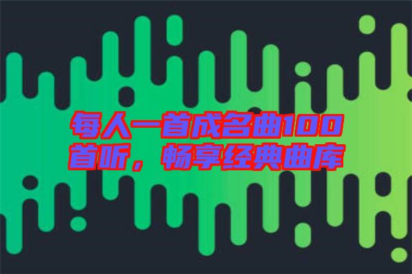 每人一首成名曲100首聽(tīng)，暢享經(jīng)典曲庫(kù)