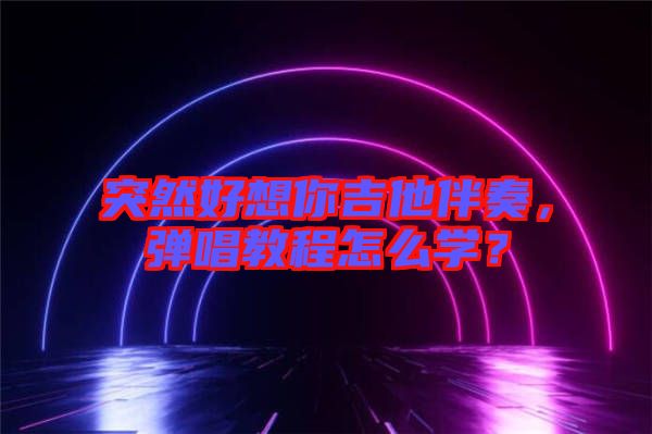 突然好想你吉他伴奏，彈唱教程怎么學(xué)？