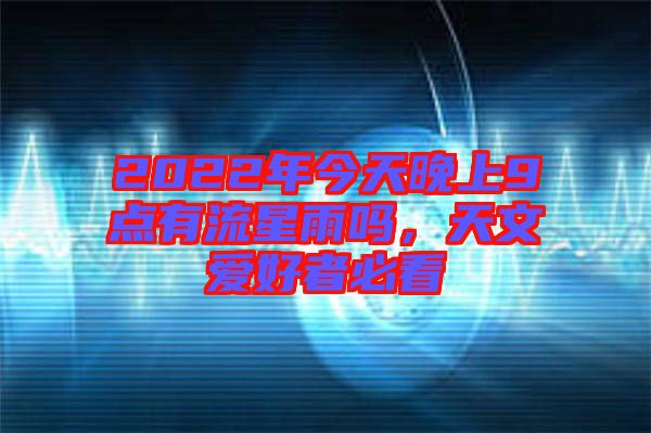 2022年今天晚上9點有流星雨嗎，天文愛好者必看