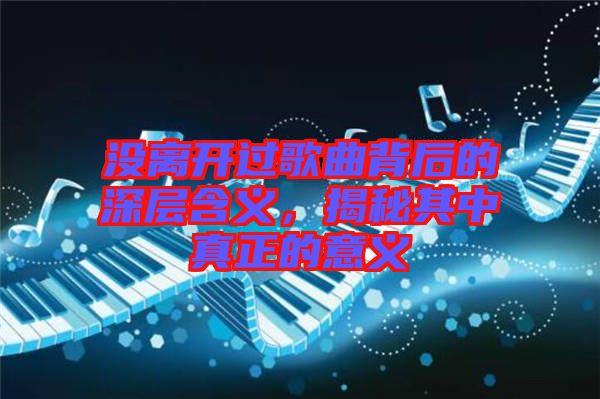 沒離開過歌曲背后的深層含義，揭秘其中真正的意義
