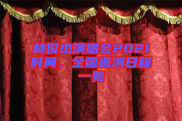 林俊杰演唱會(huì)2021時(shí)間，全國巡演日程一覽